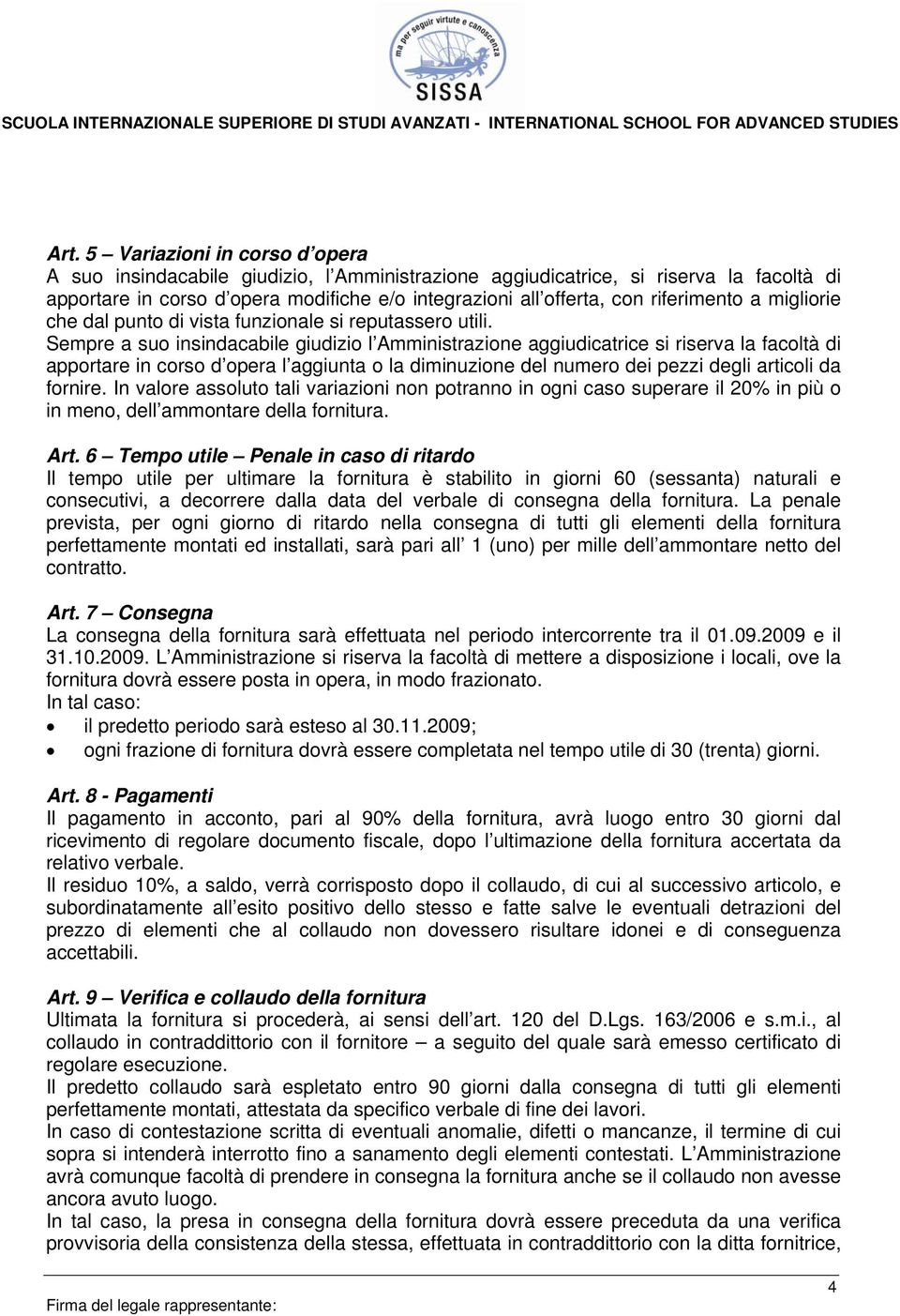 Sempre a suo insindacabile giudizio l Amministrazione aggiudicatrice si riserva la facoltà di apportare in corso d opera l aggiunta o la diminuzione del numero dei pezzi degli articoli da fornire.