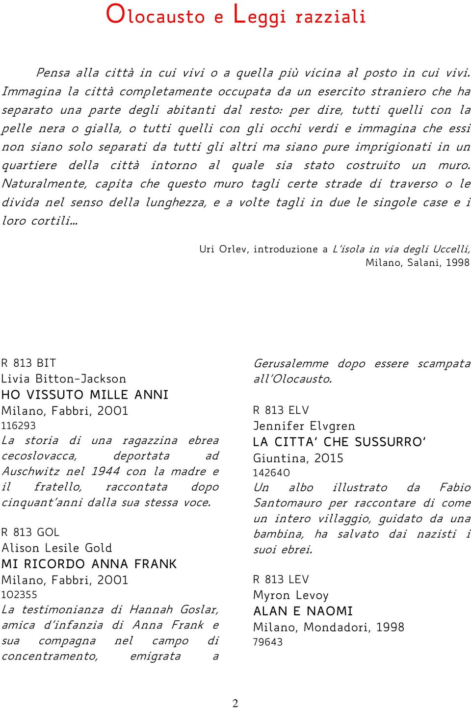 verdi e immagina che essi non siano solo separati da tutti gli altri ma siano pure imprigionati in un quartiere della città intorno al quale sia stato costruito un muro.