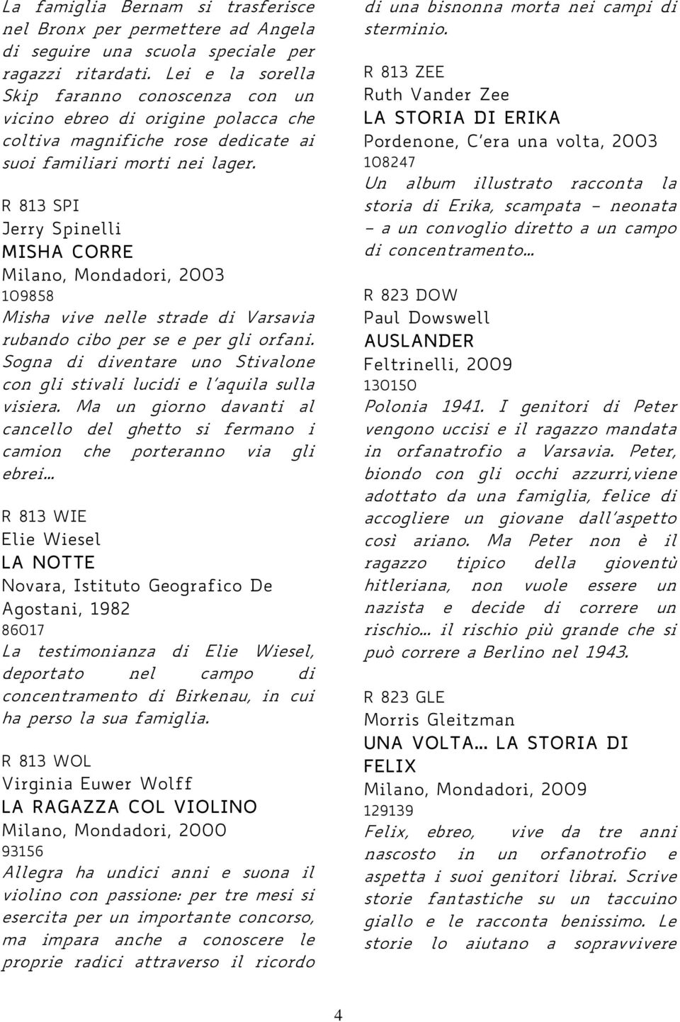 R 813 SPI Jerry Spinelli MISHA CORRE Milano, Mondadori, 2003 109858 Misha vive nelle strade di Varsavia rubando cibo per se e per gli orfani.