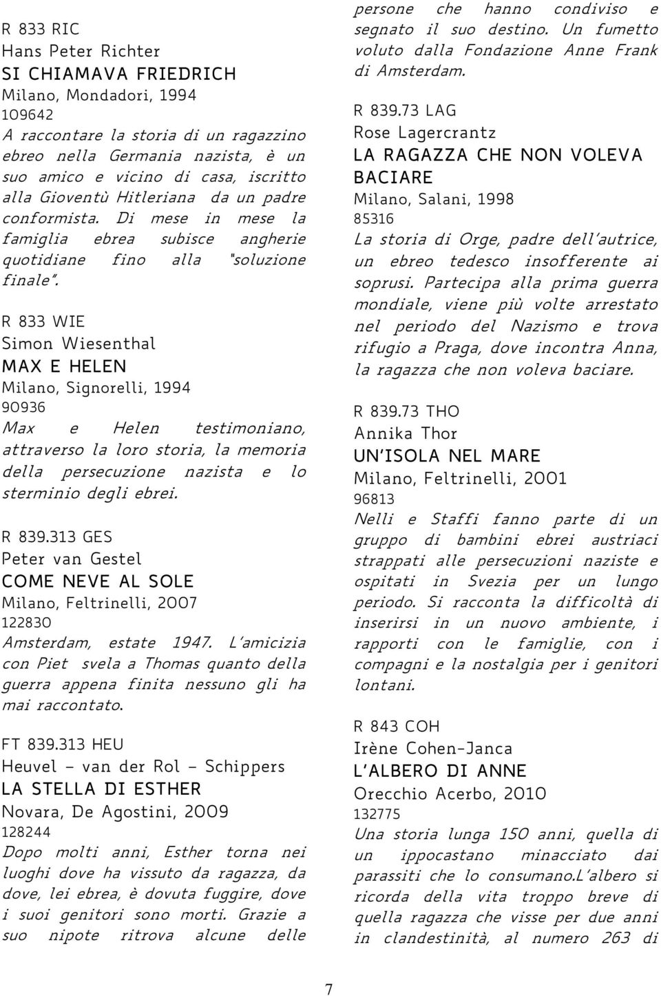 R 833 WIE Simon Wiesenthal MAX E HELEN Milano, Signorelli, 1994 90936 Max e Helen testimoniano, attraverso la loro storia, la memoria della persecuzione nazista e lo sterminio degli ebrei. R 839.