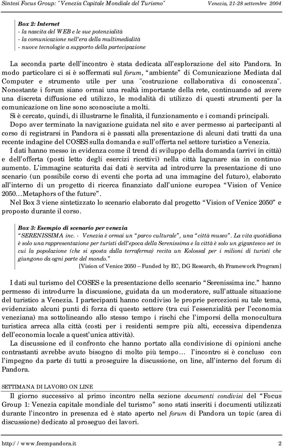 In modo particolare ci si è soffermati sul forum, ambiente di Comunicazione Mediata dal Computer e strumento utile per una "costruzione collaborativa di conoscenza".