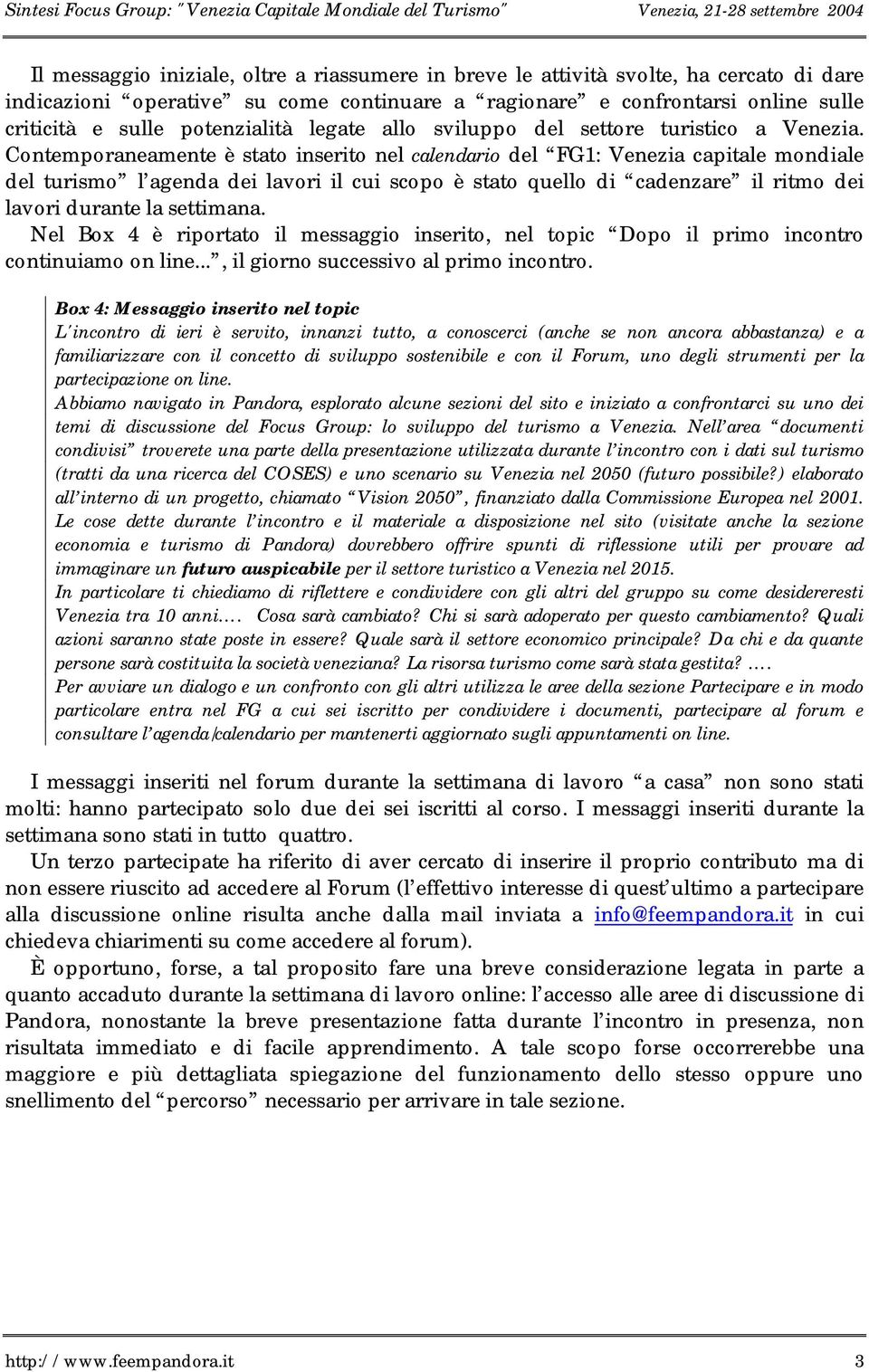 Contemporaneamente è stato inserito nel calendario del FG1: Venezia capitale mondiale del turismo l agenda dei lavori il cui scopo è stato quello di cadenzare il ritmo dei lavori durante la settimana.