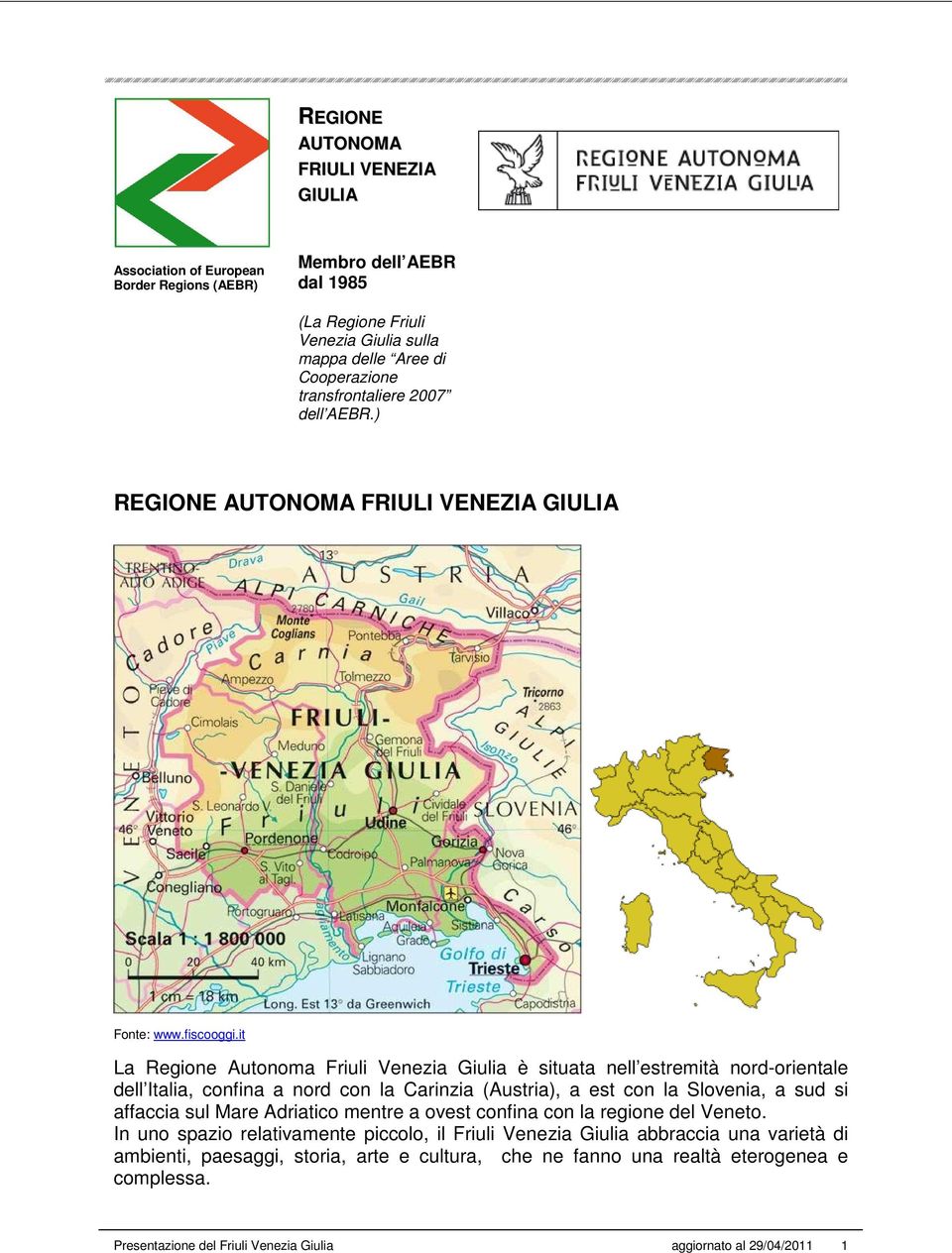 it La Regione Autonoma Friuli Venezia Giulia è situata nell estremità nord-orientale dell Italia, confina a nord con la Carinzia (Austria), a est con la Slovenia, a sud si affaccia sul Mare
