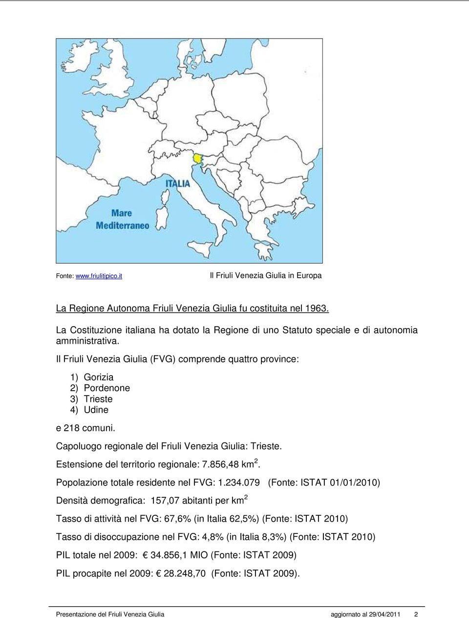 Il Friuli Venezia Giulia (FVG) comprende quattro province: 1) Gorizia 2) Pordenone 3) Trieste 4) Udine e 218 comuni. Capoluogo regionale del Friuli Venezia Giulia: Trieste.