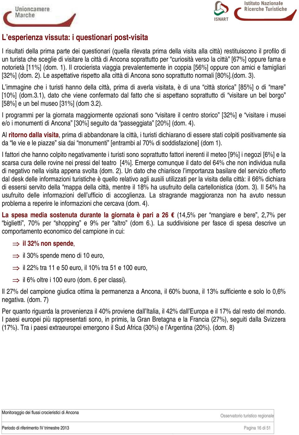 Il crocierista viaggia prevalentemente in coppia [56%] oppure con amici e famigliari [32%] (dom. 2). Le aspettative rispetto alla città di Ancona sono soprattutto normali [80%].(dom. 3).