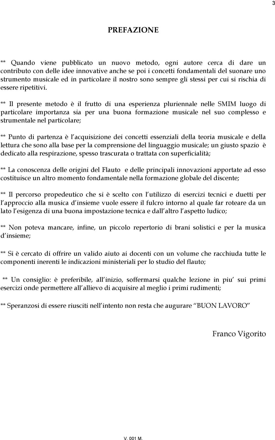 una buona formazione musicale nel suo complesso e strumentale nel particolare; ** Punto di partenza è l acquisizione dei concetti essenziali della teoria musicale e della lettura che sono alla base