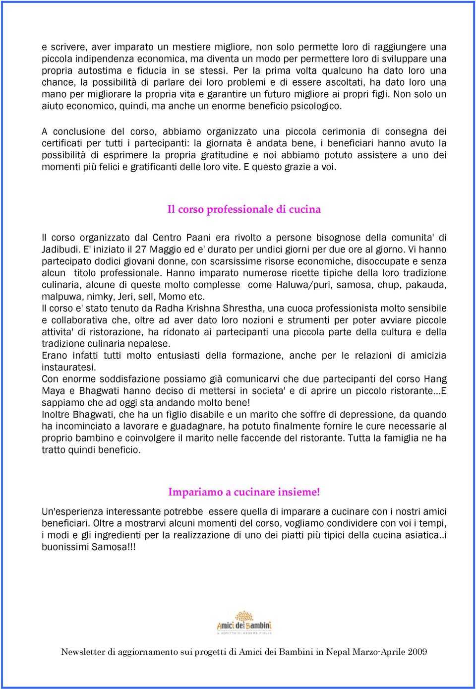 Per la prima volta qualcuno ha dato loro una chance, la possibilità di parlare dei loro problemi e di essere ascoltati, ha dato loro una mano per migliorare la propria vita e garantire un futuro