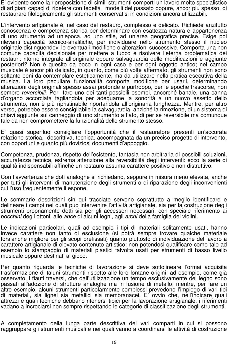 Richiede anzitutto conoscenza e competenza storica per determinare con esattezza natura e appartenenza di uno strumento ad un epoca, ad uno stile, ad un area geografica precise.