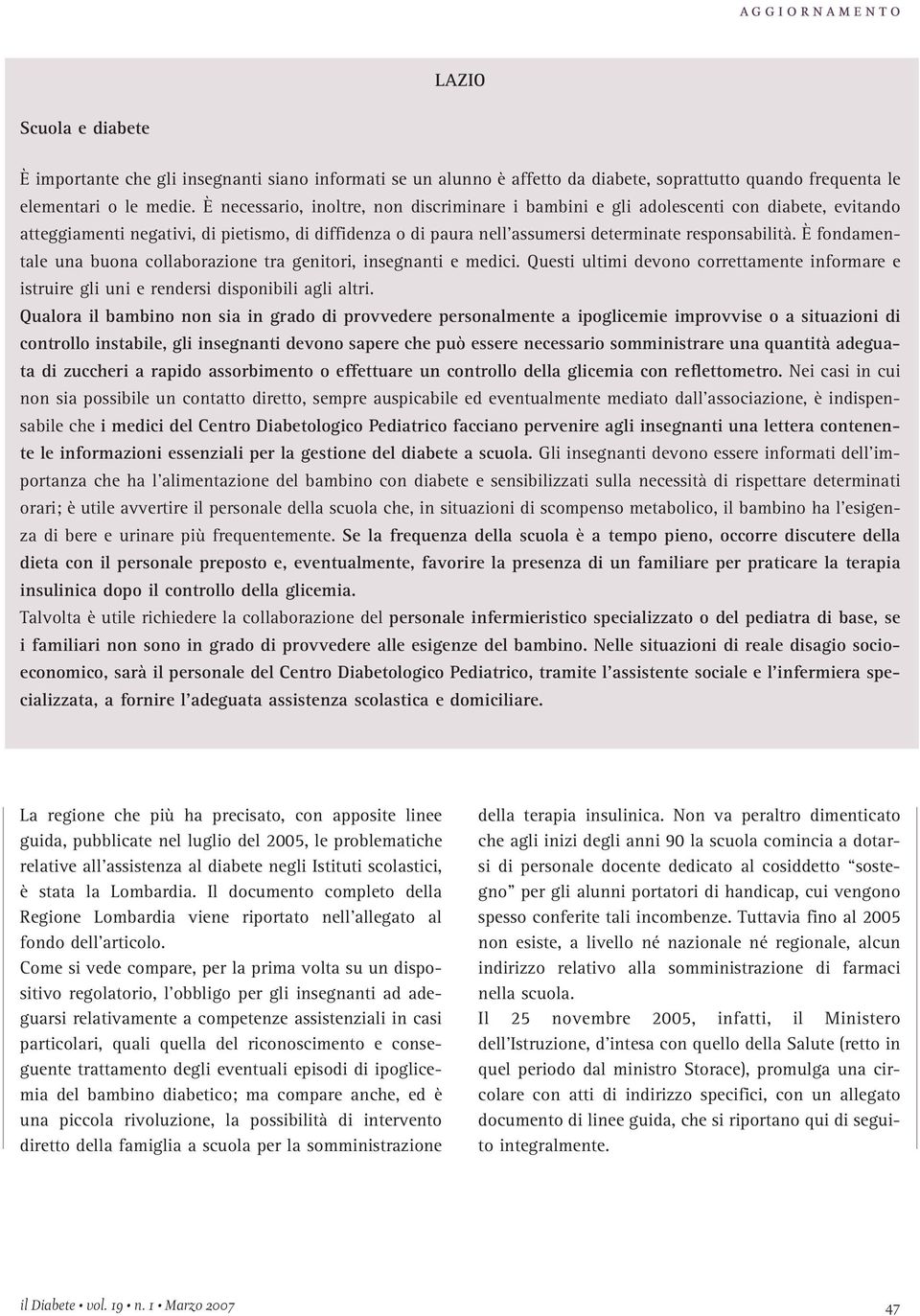 È fondamentale una buona collaborazione tra genitori, insegnanti e medici. Questi ultimi devono correttamente informare e istruire gli uni e rendersi disponibili agli altri.