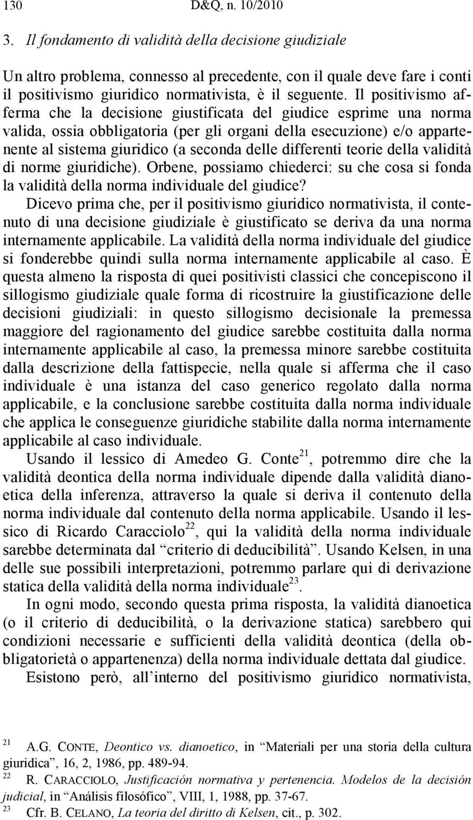 Il positivismo afferma che la decisione giustificata del giudice esprime una norma valida, ossia obbligatoria (per gli organi della esecuzione) e/o appartenente al sistema giuridico (a seconda delle