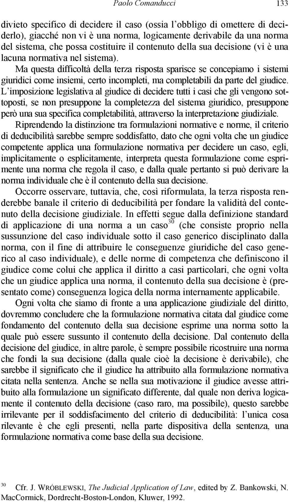 Ma questa difficoltà della terza risposta sparisce se concepiamo i sistemi giuridici come insiemi, certo incompleti, ma completabili da parte del giudice.