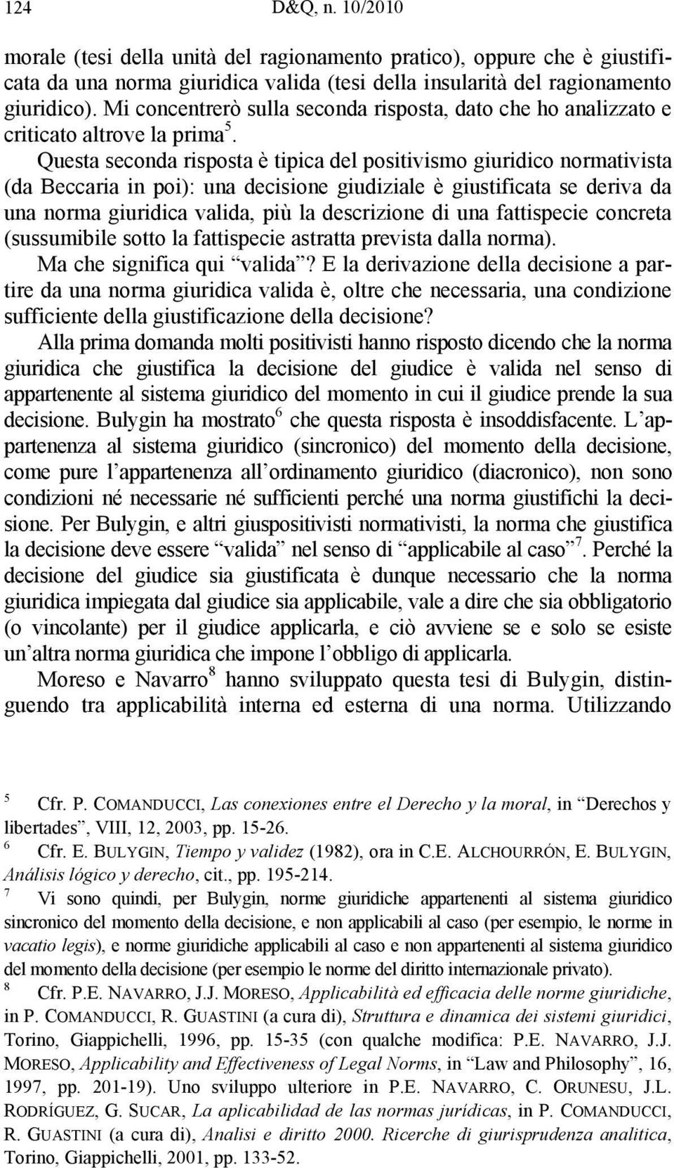 Questa seconda risposta è tipica del positivismo giuridico normativista (da Beccaria in poi): una decisione giudiziale è giustificata se deriva da una norma giuridica valida, più la descrizione di