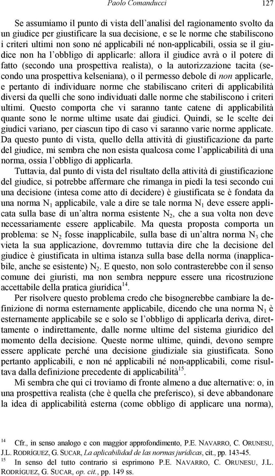 una prospettiva kelseniana), o il permesso debole di non applicarle, e pertanto di individuare norme che stabiliscano criteri di applicabilità diversi da quelli che sono individuati dalle norme che