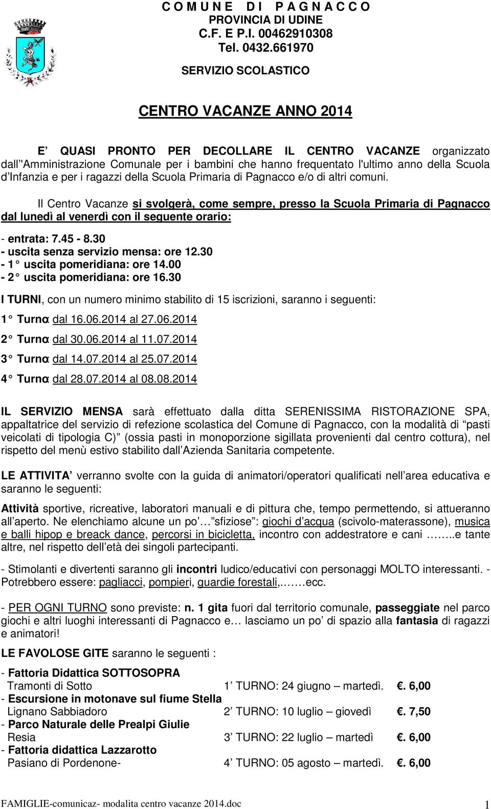 Il Centro Vacanze si svolgerà, come sempre, presso la Scuola Primaria di Pagnacco dal lunedì al venerdì con il seguente orario: - entrata: 7.45-8.30 - uscita senza servizio mensa: ore 12.