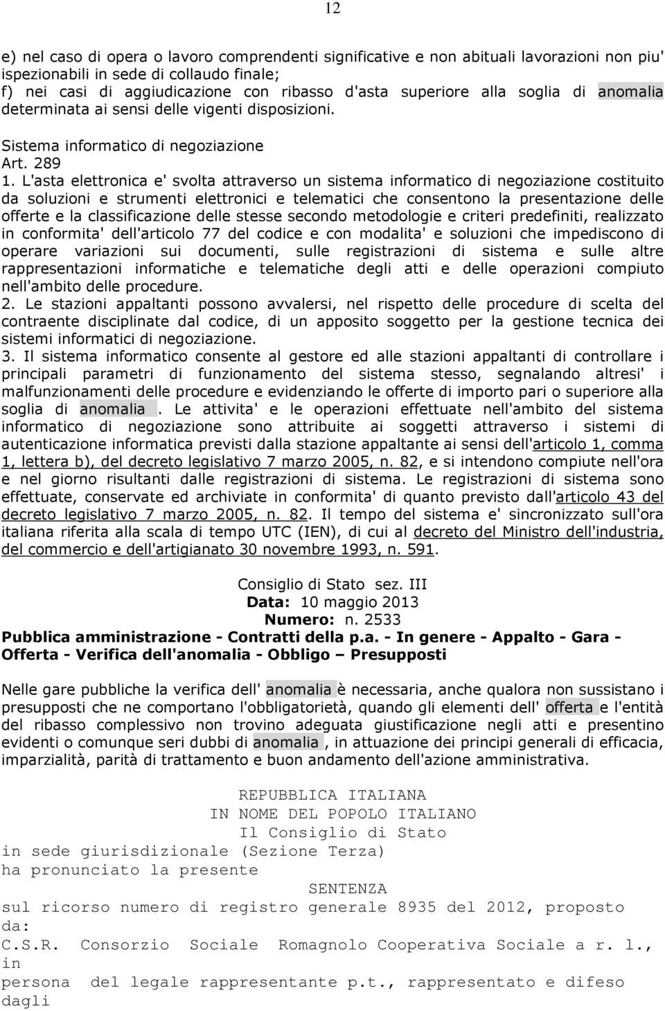 L'asta elettronica e' svolta attraverso un sistema informatico di negoziazione costituito da soluzioni e strumenti elettronici e telematici che consentono la presentazione delle offerte e la