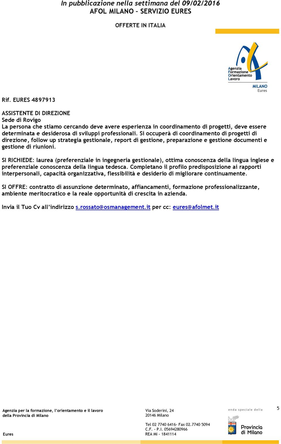 SI RICHIEDE: laurea (preferenziale in ingegneria gestionale), ottima conoscenza della lingua inglese e preferenziale conoscenza della lingua tedesca.