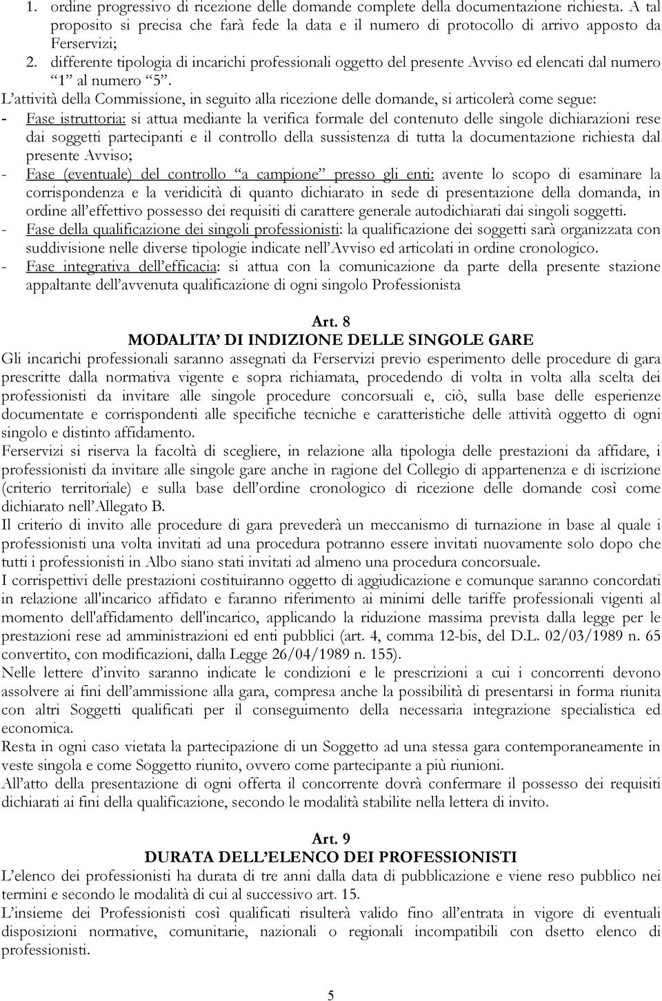 L attività della Commissione, in seguito alla ricezione delle domande, si articolerà come segue: - Fase istruttoria: si attua mediante la verifica formale del contenuto delle singole dichiarazioni