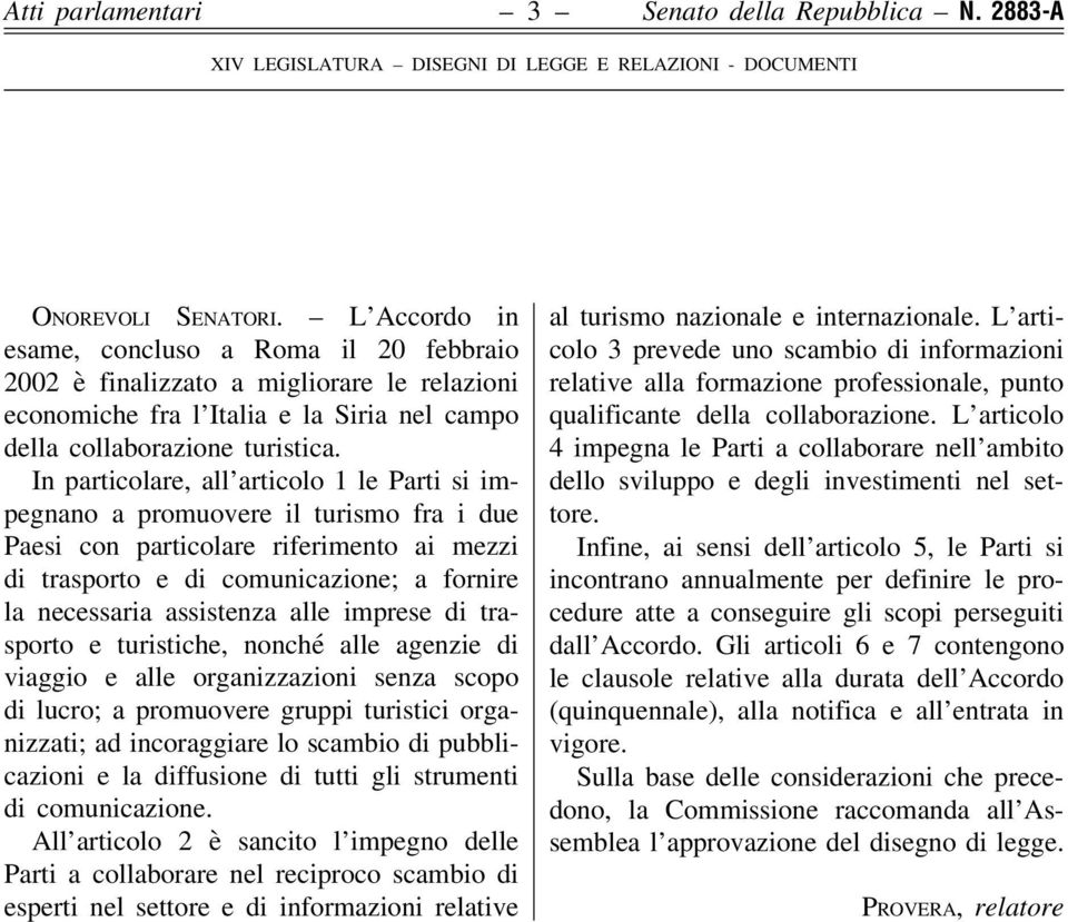 In particolare, all articolo 1 le Parti si impegnano a promuovere il turismo fra i due Paesi con particolare riferimento ai mezzi di trasporto e di comunicazione; a fornire la necessaria assistenza