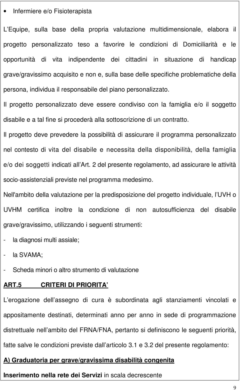 personalizzato. Il progetto personalizzato deve essere condiviso con la famiglia e/o il soggetto disabile e a tal fine si procederà alla sottoscrizione di un contratto.