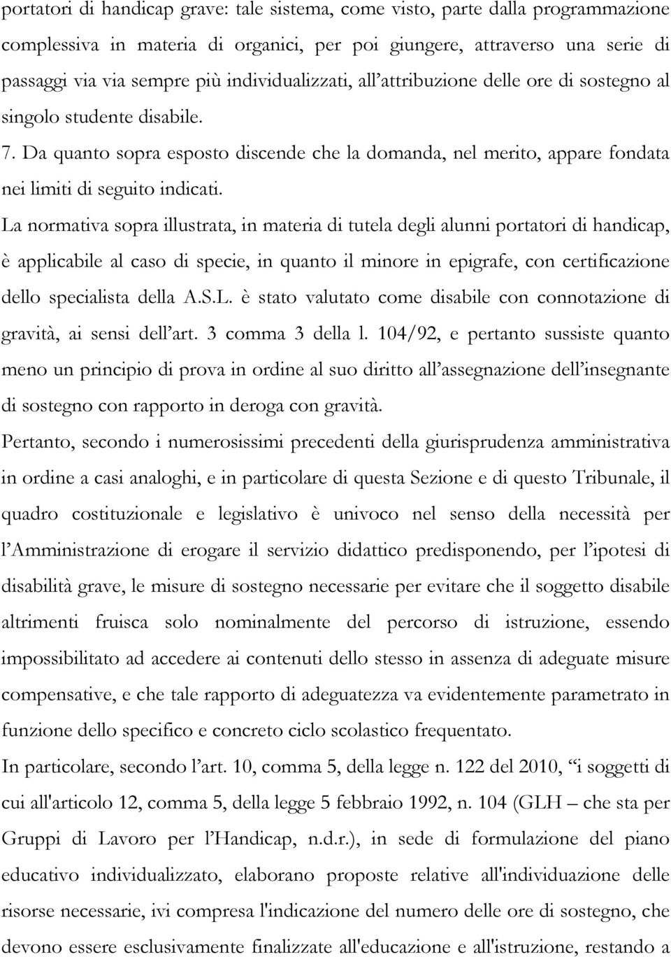 La normativa sopra illustrata, in materia di tutela degli alunni portatori di handicap, è applicabile al caso di specie, in quanto il minore in epigrafe, con certificazione dello specialista della A.