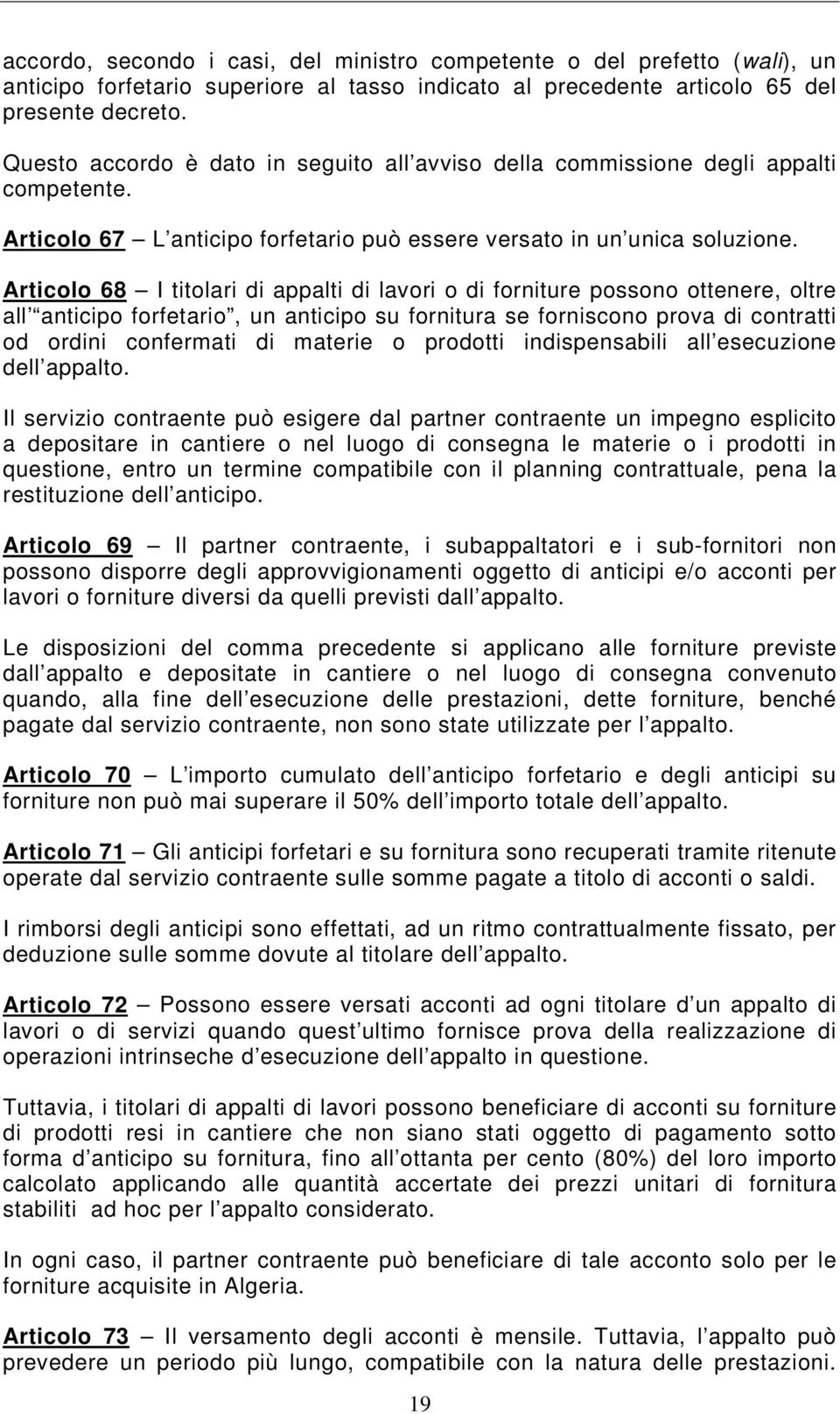 Articolo 68 I titolari di appalti di lavori o di forniture possono ottenere, oltre all anticipo forfetario, un anticipo su fornitura se forniscono prova di contratti od ordini confermati di materie o