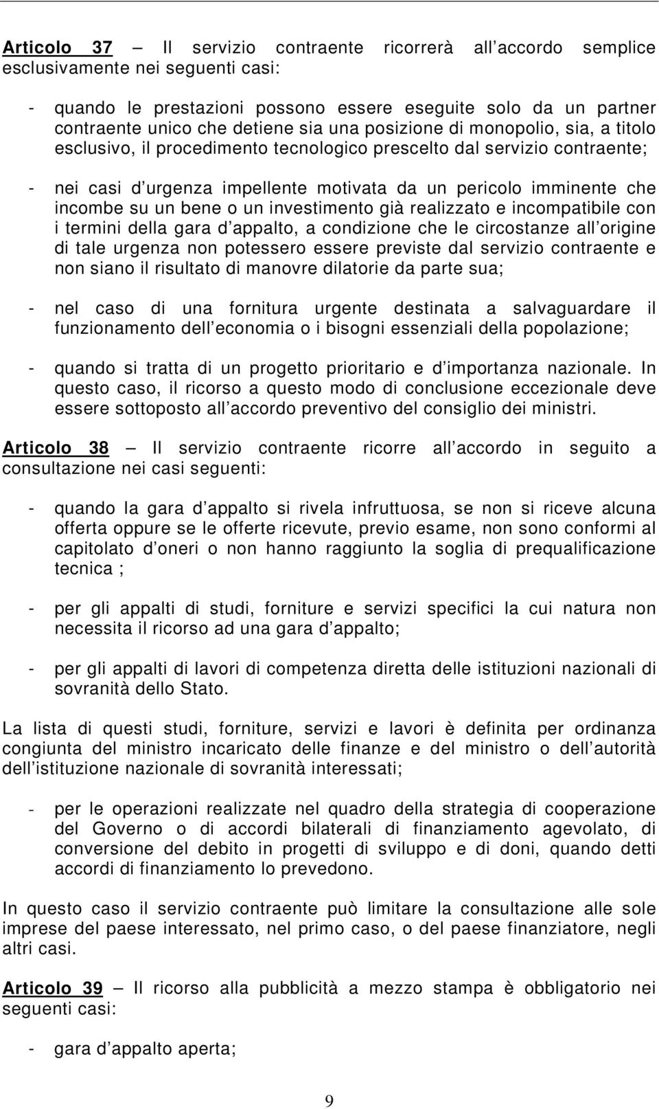 bene o un investimento già realizzato e incompatibile con i termini della gara d appalto, a condizione che le circostanze all origine di tale urgenza non potessero essere previste dal servizio