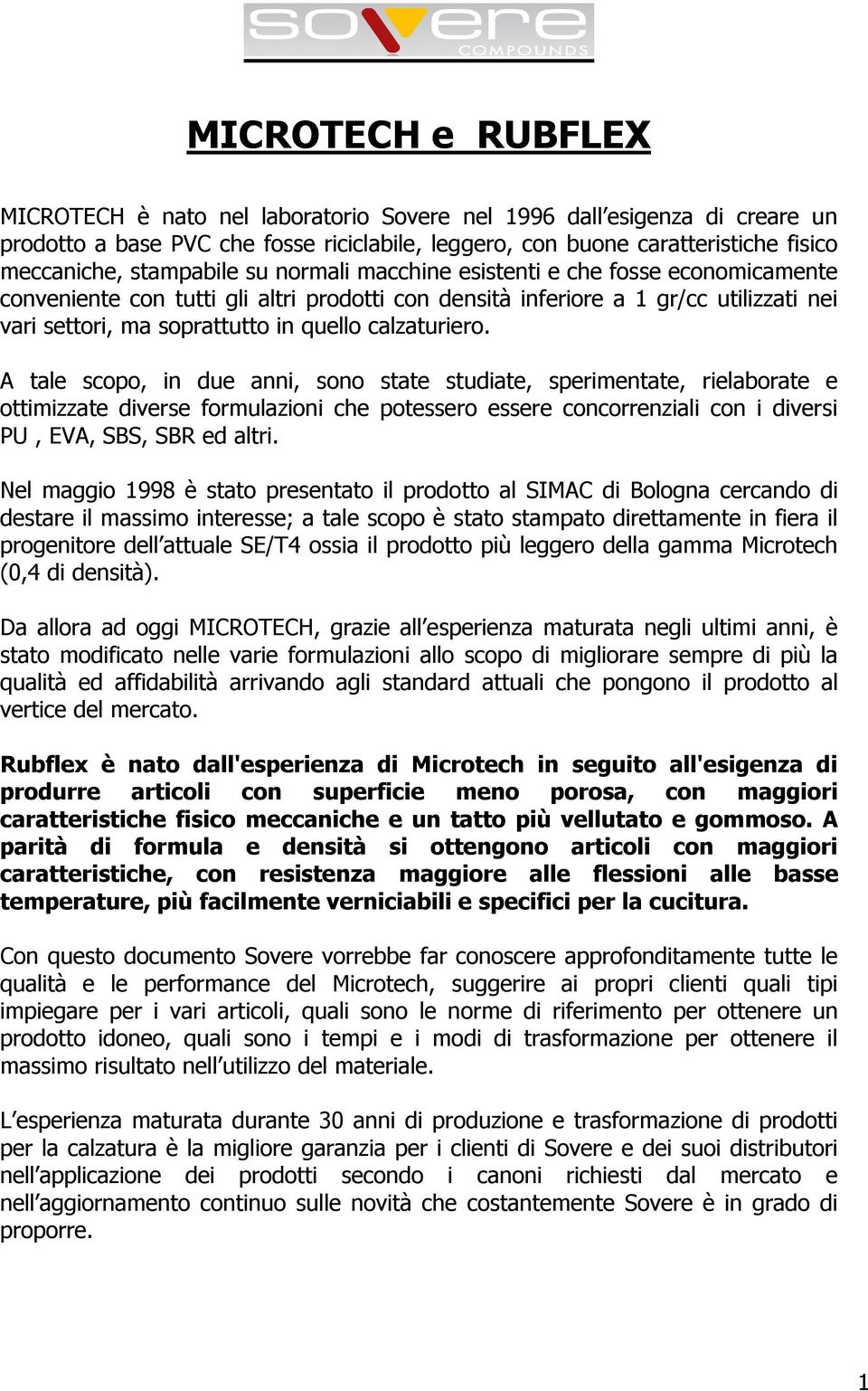 A tale scp, in due anni, sn state studiate, sperimentate, rielabrate e ttimizzate diverse frmulazini che ptesser essere cncrrenziali cn i diversi PU, EVA, SBS, SBR ed altri.