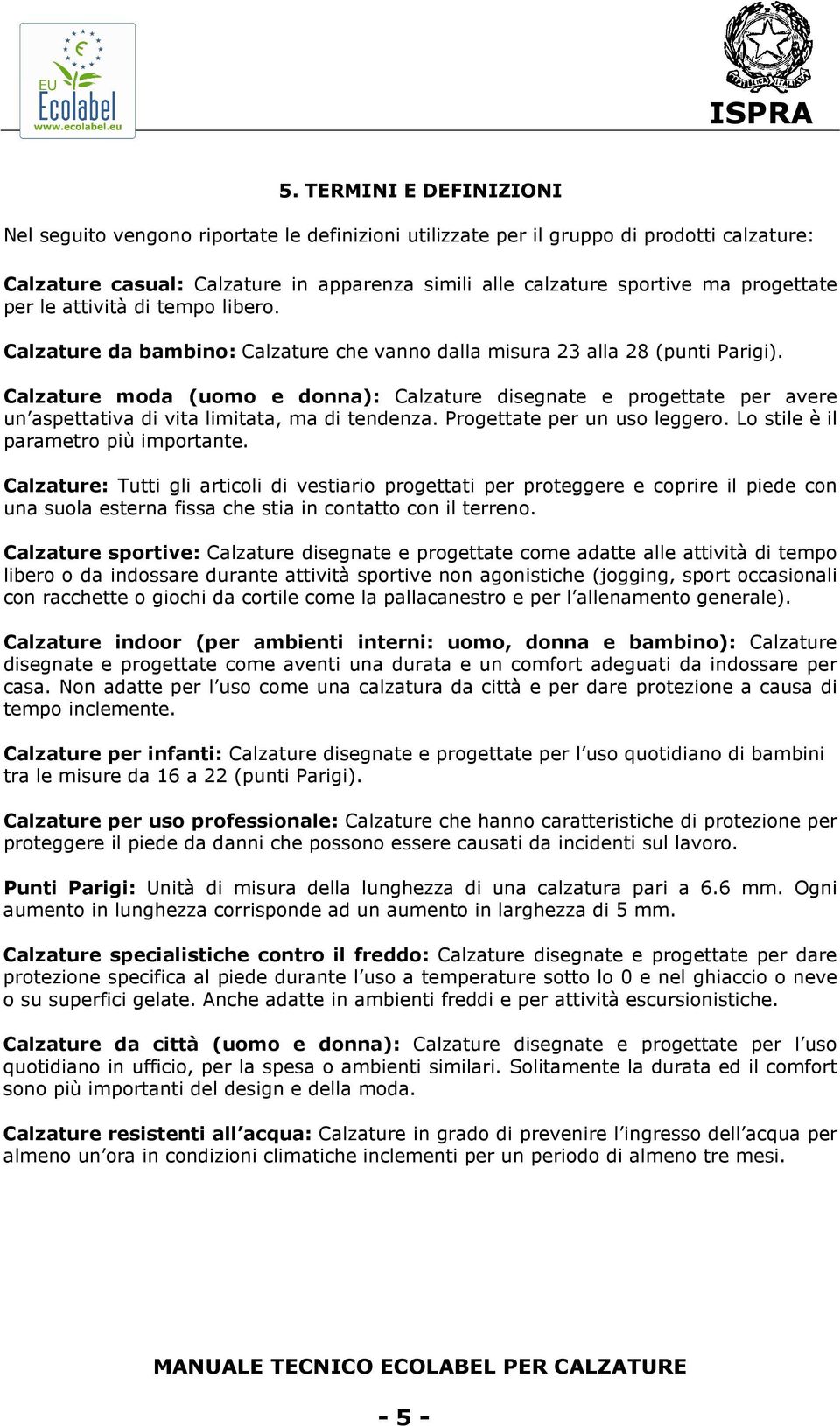 Calzature moda (uomo e donna): Calzature disegnate e progettate per avere un aspettativa di vita limitata, ma di tendenza. Progettate per un uso leggero. Lo stile è il parametro più importante.