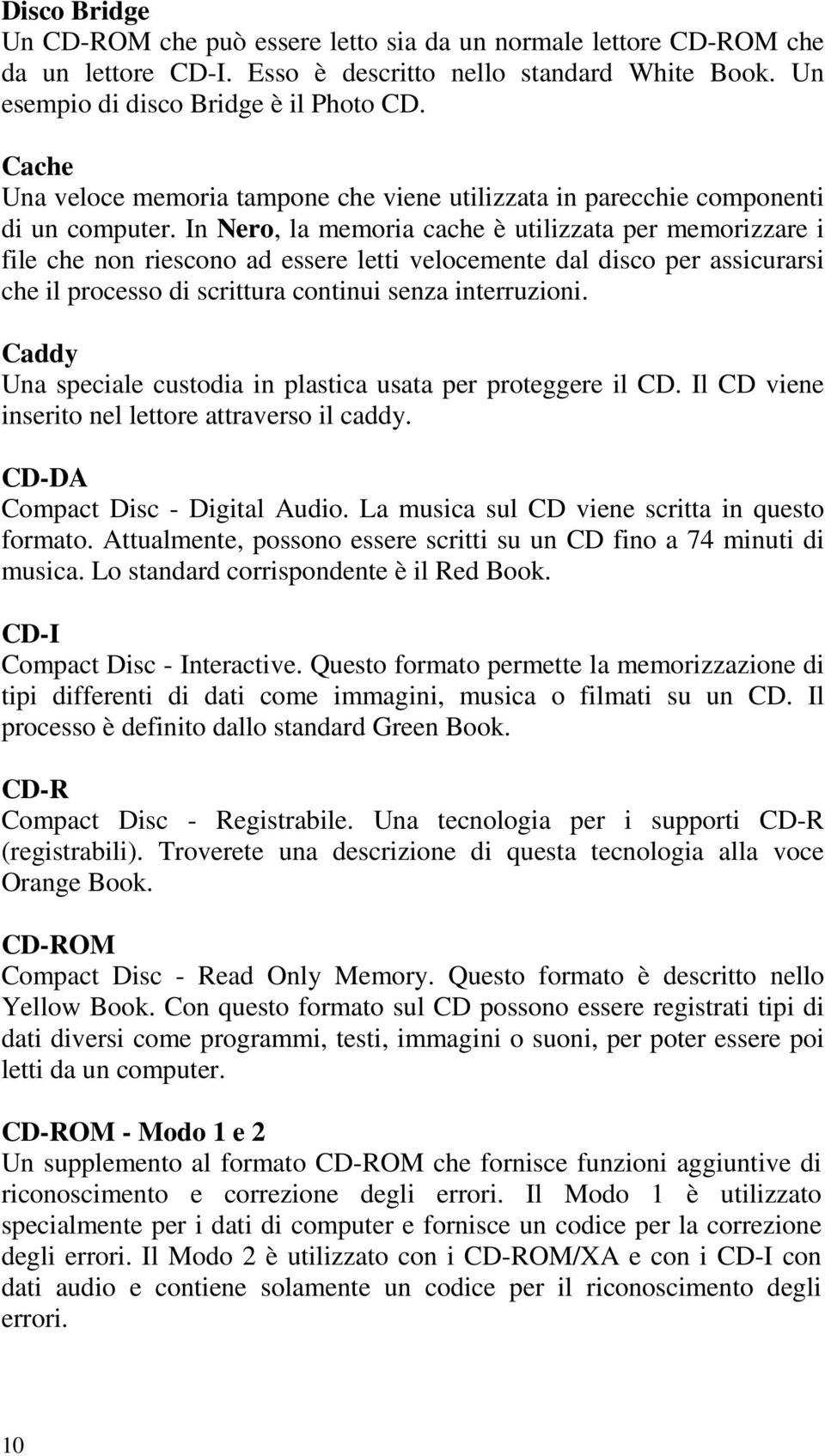 In Nero, la memoria cache è utilizzata per memorizzare i file che non riescono ad essere letti velocemente dal disco per assicurarsi che il processo di scrittura continui senza interruzioni.