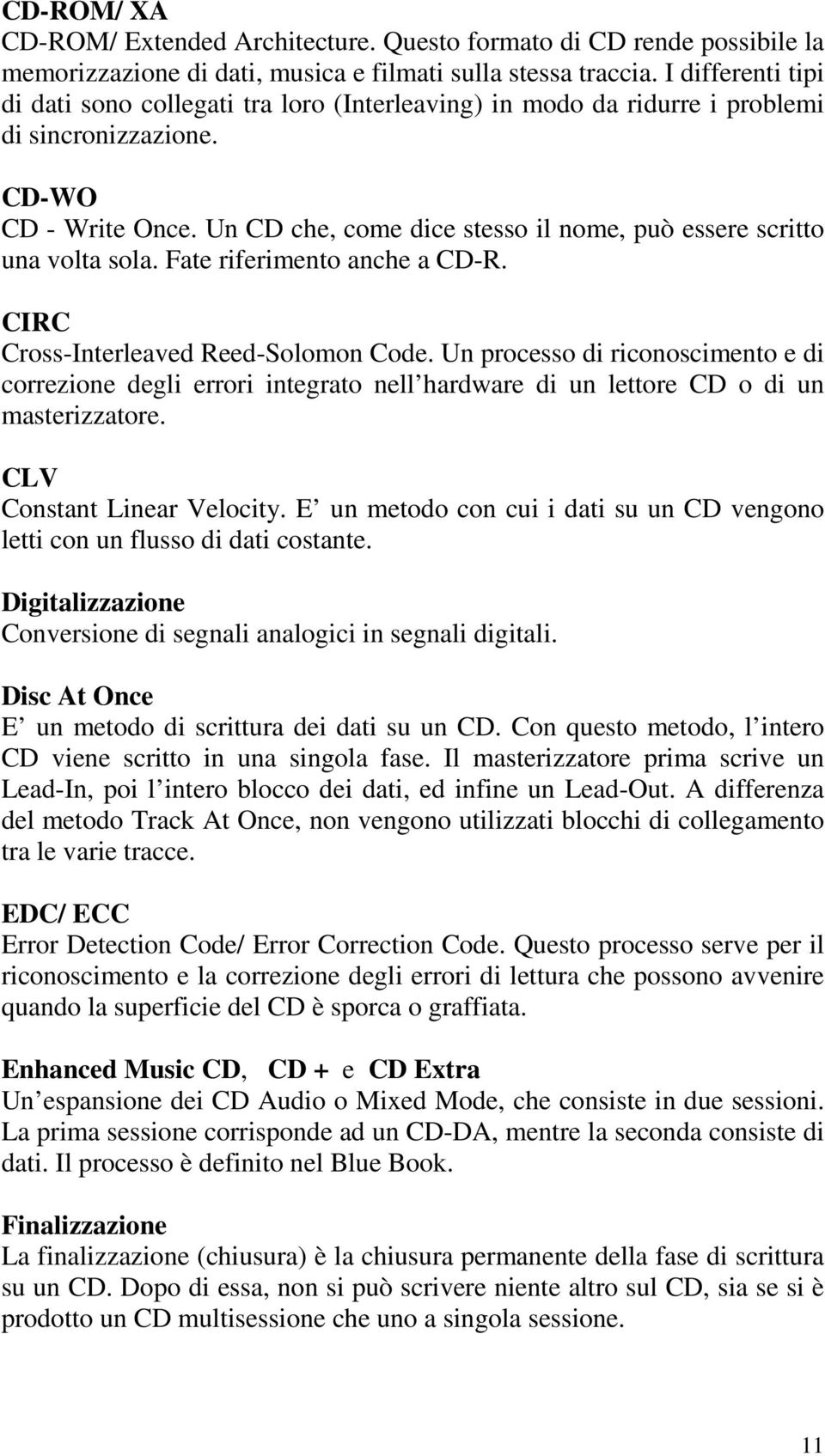 Un CD che, come dice stesso il nome, può essere scritto una volta sola. Fate riferimento anche a CD-R. CIRC Cross-Interleaved Reed-Solomon Code.