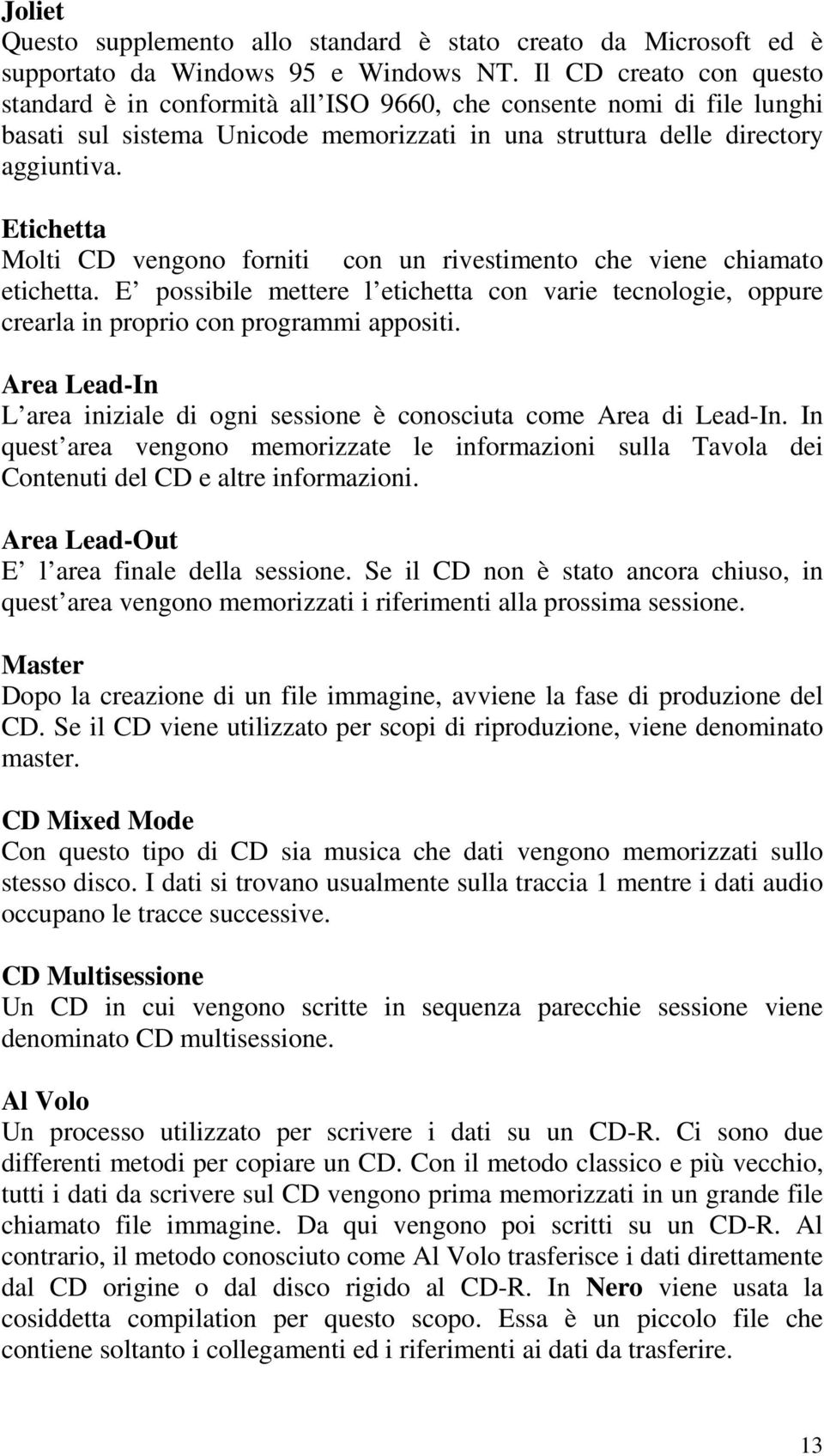 Etichetta Molti CD vengono forniti con un rivestimento che viene chiamato etichetta. E possibile mettere l etichetta con varie tecnologie, oppure crearla in proprio con programmi appositi.