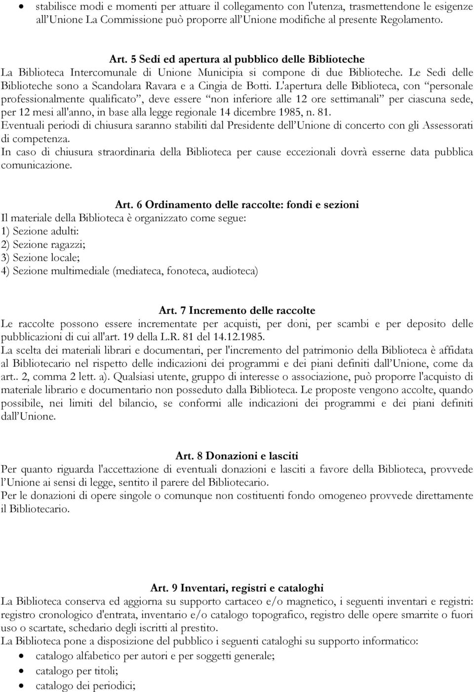 L'apertura delle Biblioteca, con personale professionalmente qualificato, deve essere non inferiore alle 12 ore settimanali per ciascuna sede, per 12 mesi all'anno, in base alla legge regionale 14