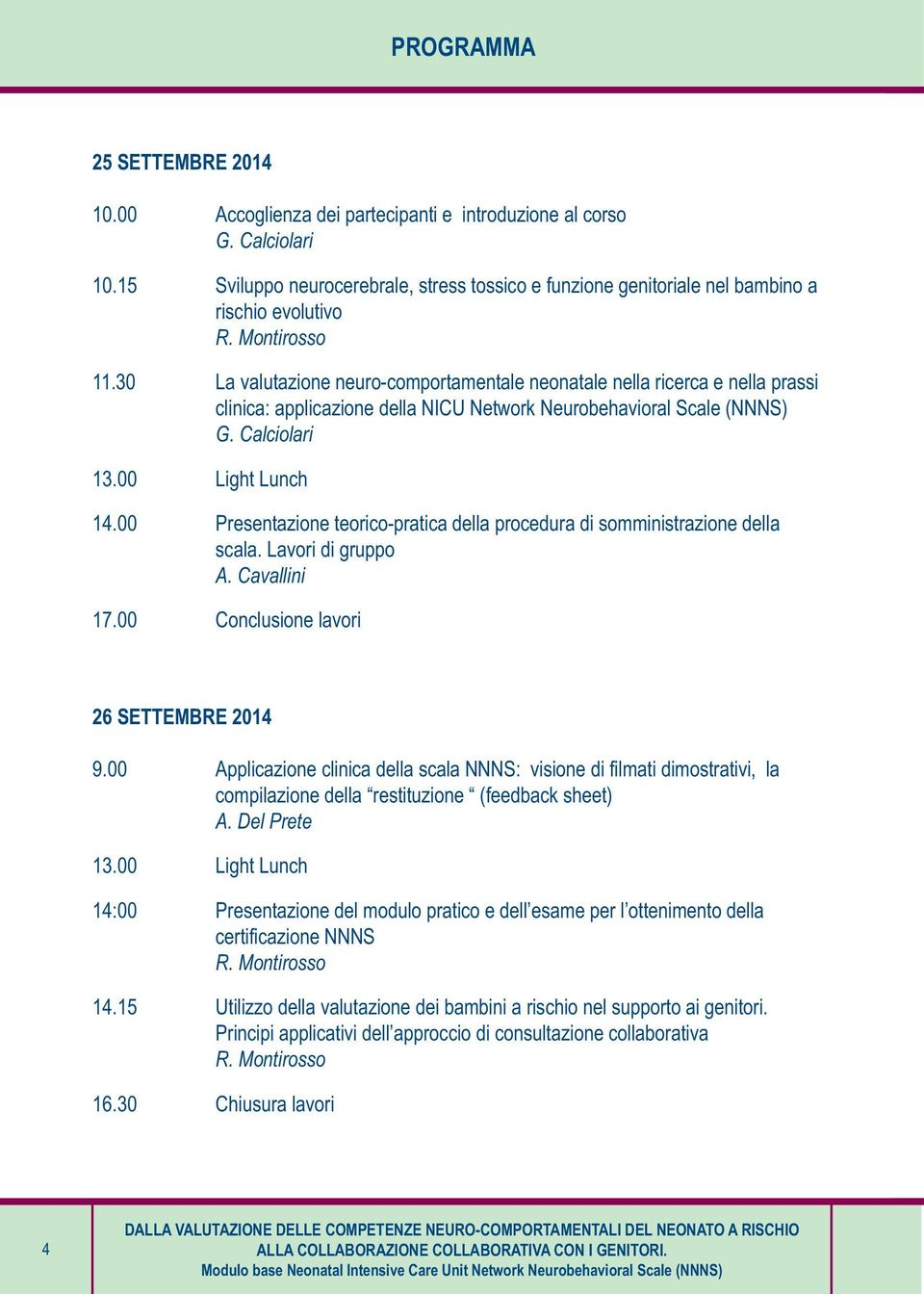 30 La valutazione neuro-comportamentale neonatale nella ricerca e nella prassi clinica: applicazione della NICU Network Neurobehavioral Scale (NNNS) G. Calciolari 13.00 Light Lunch 14.