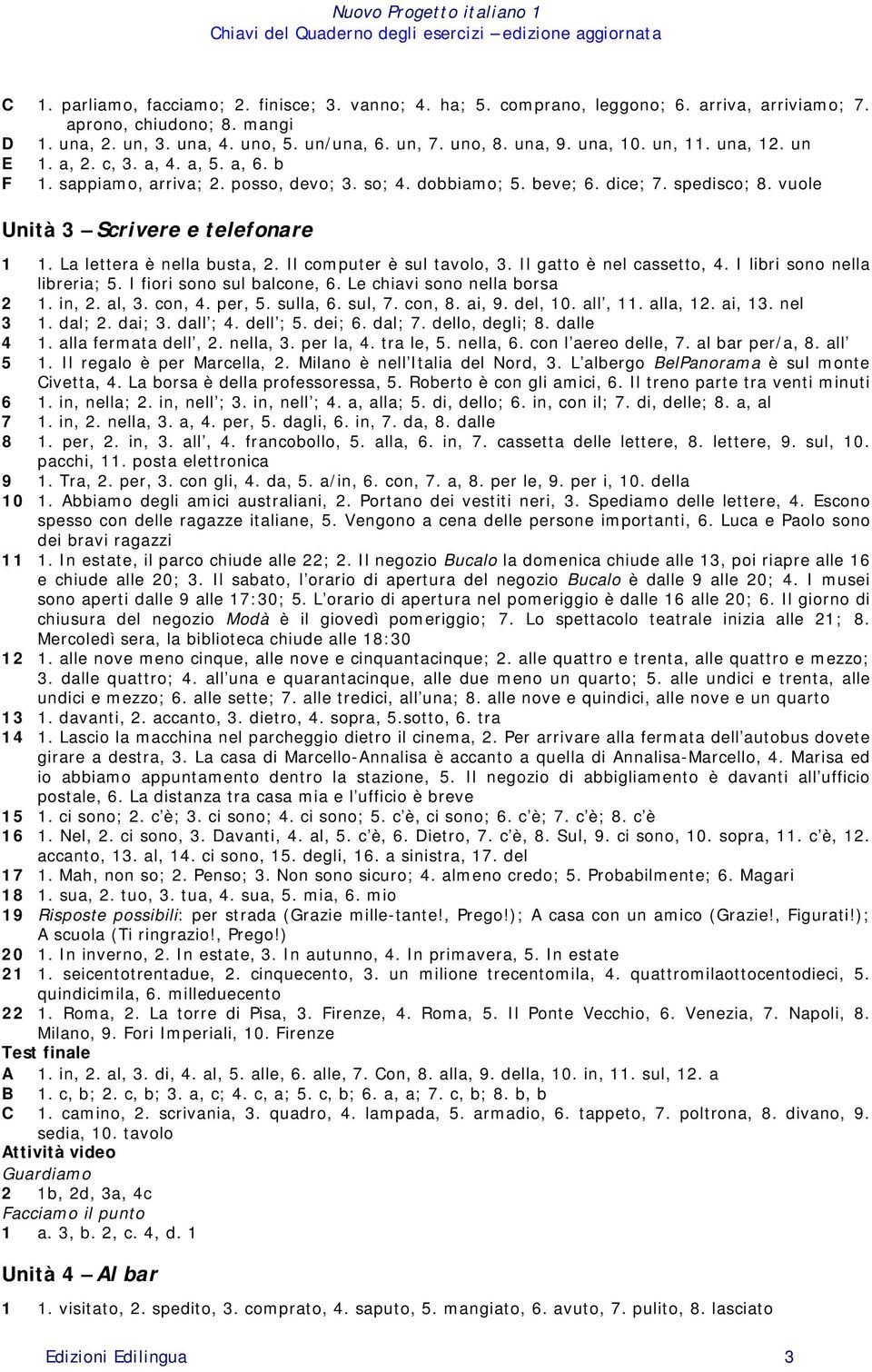 La lettera è nella busta, 2. Il computer è sul tavolo, 3. Il gatto è nel cassetto, 4. I libri sono nella libreria; 5. I fiori sono sul balcone, 6. Le chiavi sono nella borsa 2 1. in, 2. al, 3. con, 4.