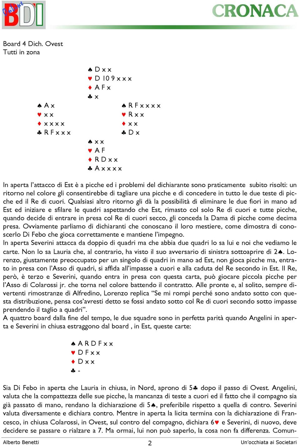 praticamente subito risolti: un ritorno nel colore gli consentirebbe di tagliare una picche e di concedere in tutto le due teste di picche ed il Re di cuori.