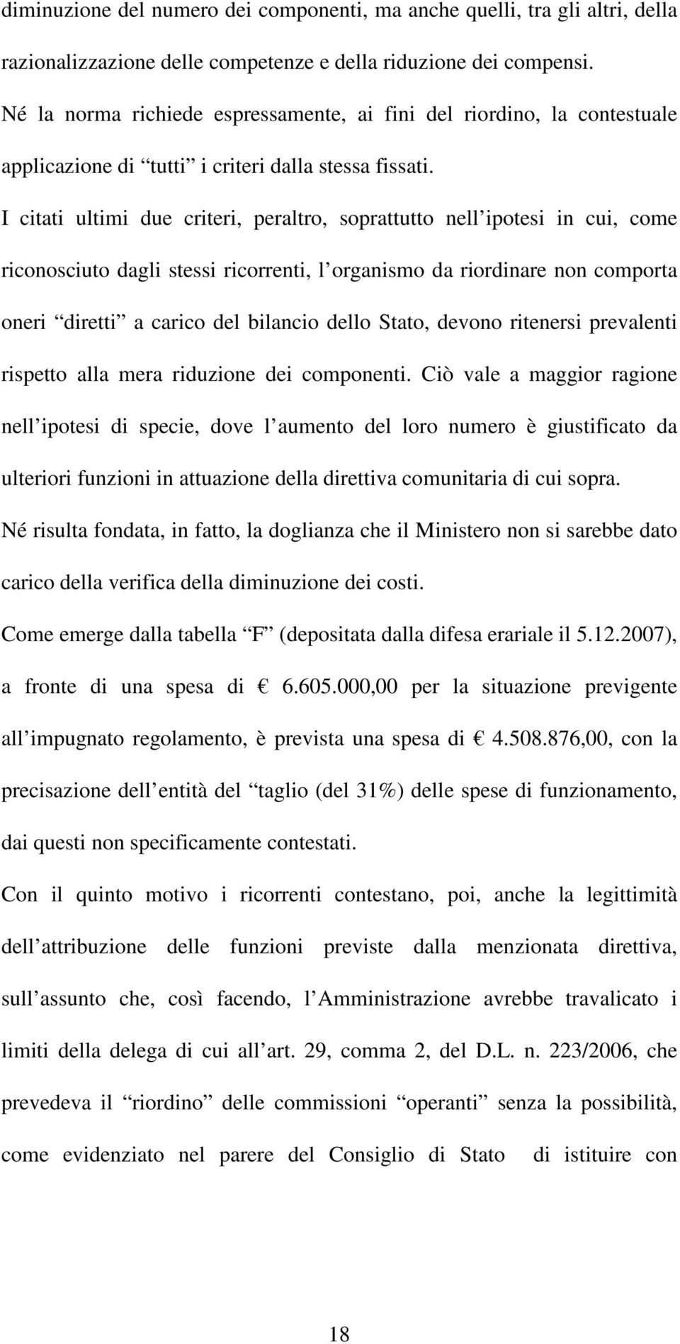 I citati ultimi due criteri, peraltro, soprattutto nell ipotesi in cui, come riconosciuto dagli stessi ricorrenti, l organismo da riordinare non comporta oneri diretti a carico del bilancio dello