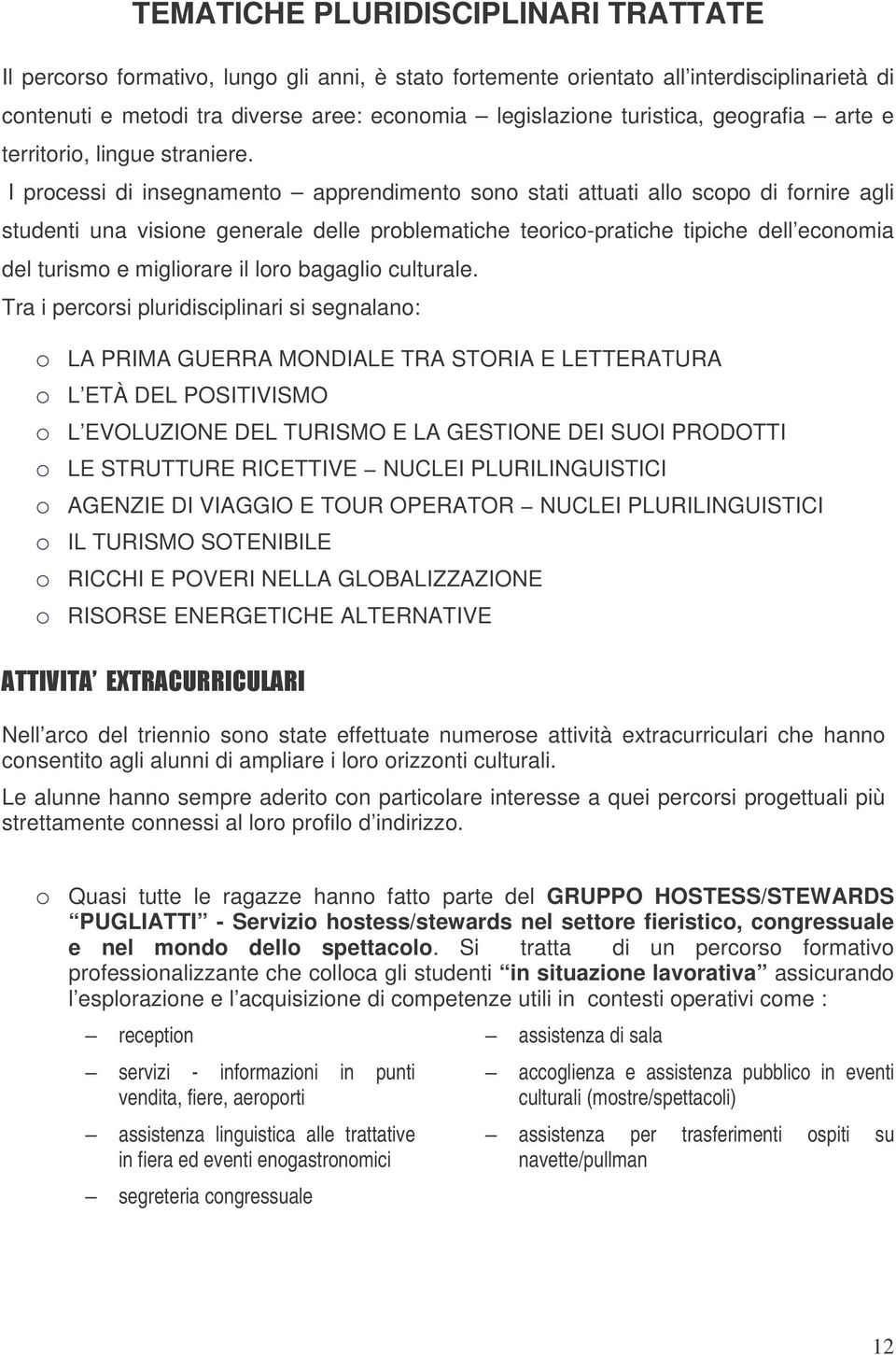 I prcessi di insegnament apprendiment sn stati attuati all scp di frnire agli studenti una visine generale delle prblematiche teric-pratiche tipiche dell ecnmia del turism e miglirare il lr bagagli