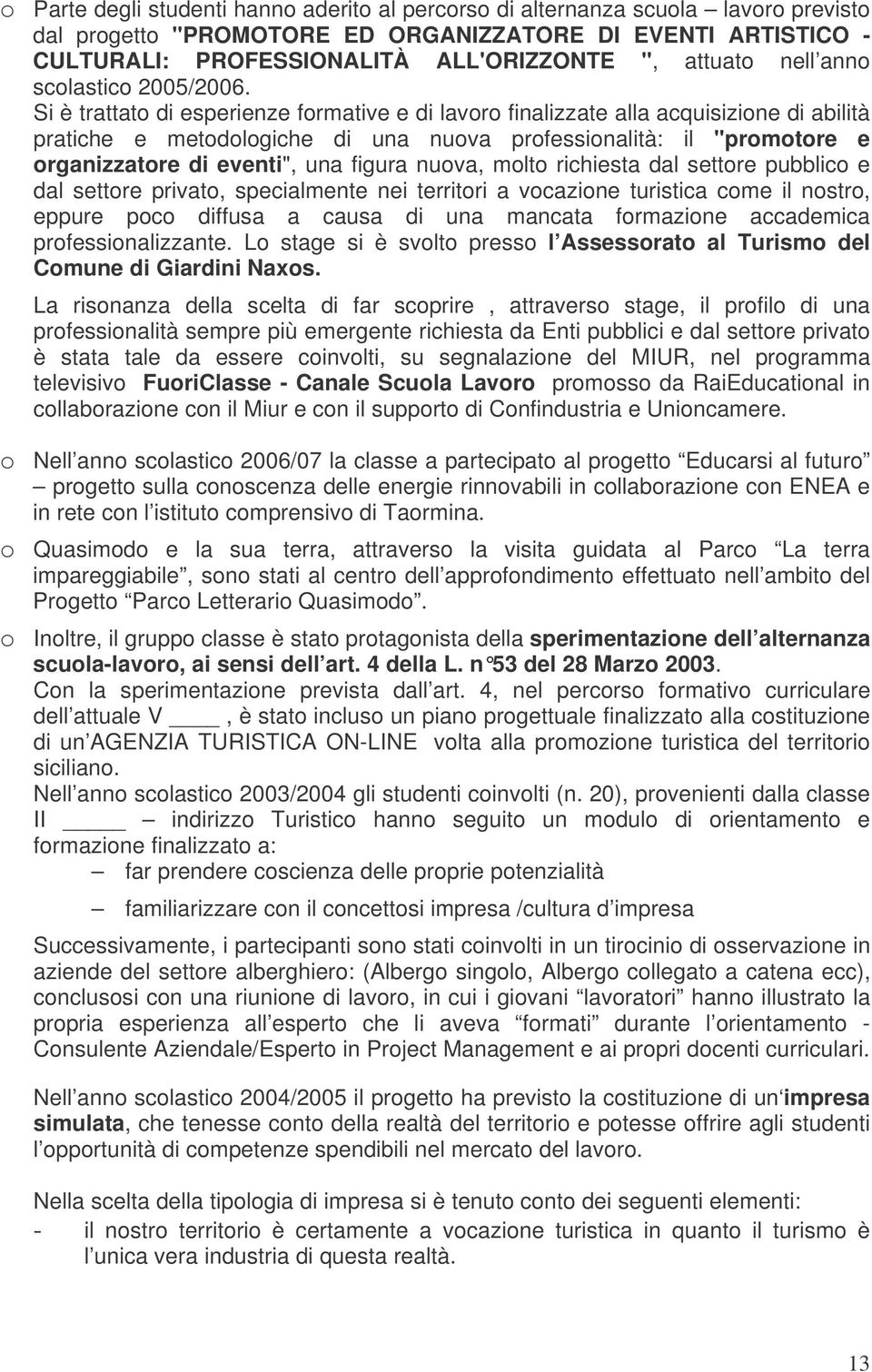 Si è trattat di esperienze frmative e di lavr finalizzate alla acquisizine di abilità pratiche e metdlgiche di una nuva prfessinalità: il "prmtre e rganizzatre di eventi", una figura nuva, mlt