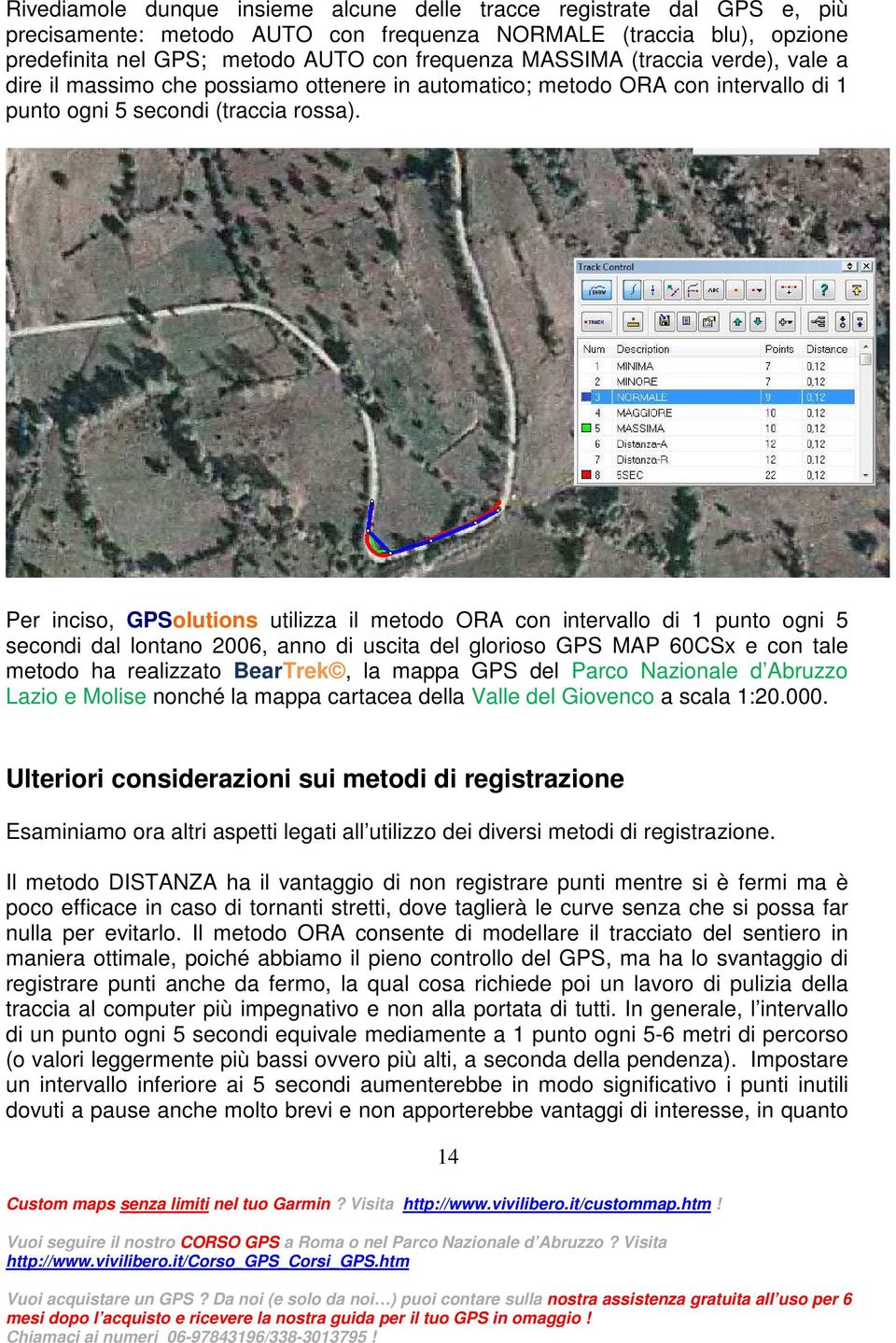 Per inciso, GPSolutions utilizza il metodo ORA con intervallo di 1 punto ogni 5 secondi dal lontano 2006, anno di uscita del glorioso GPS MAP 60CSx e con tale metodo ha realizzato BearTrek, la mappa