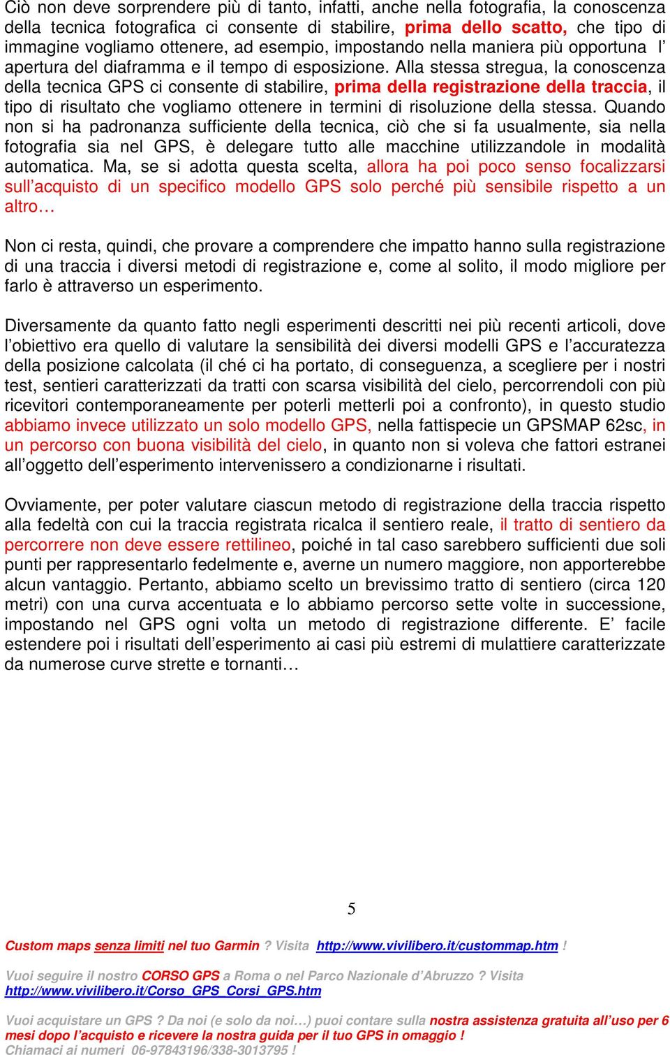 Alla stessa stregua, la conoscenza della tecnica GPS ci consente di stabilire, prima della registrazione della traccia, il tipo di risultato che vogliamo ottenere in termini di risoluzione della