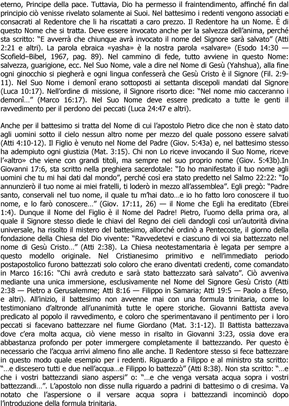 Deve essere invocato anche per la salvezza dell anima, perché sta scritto: E avverrà che chiunque avrà invocato il nome del Signore sarà salvato (Atti 2:21 e altri).