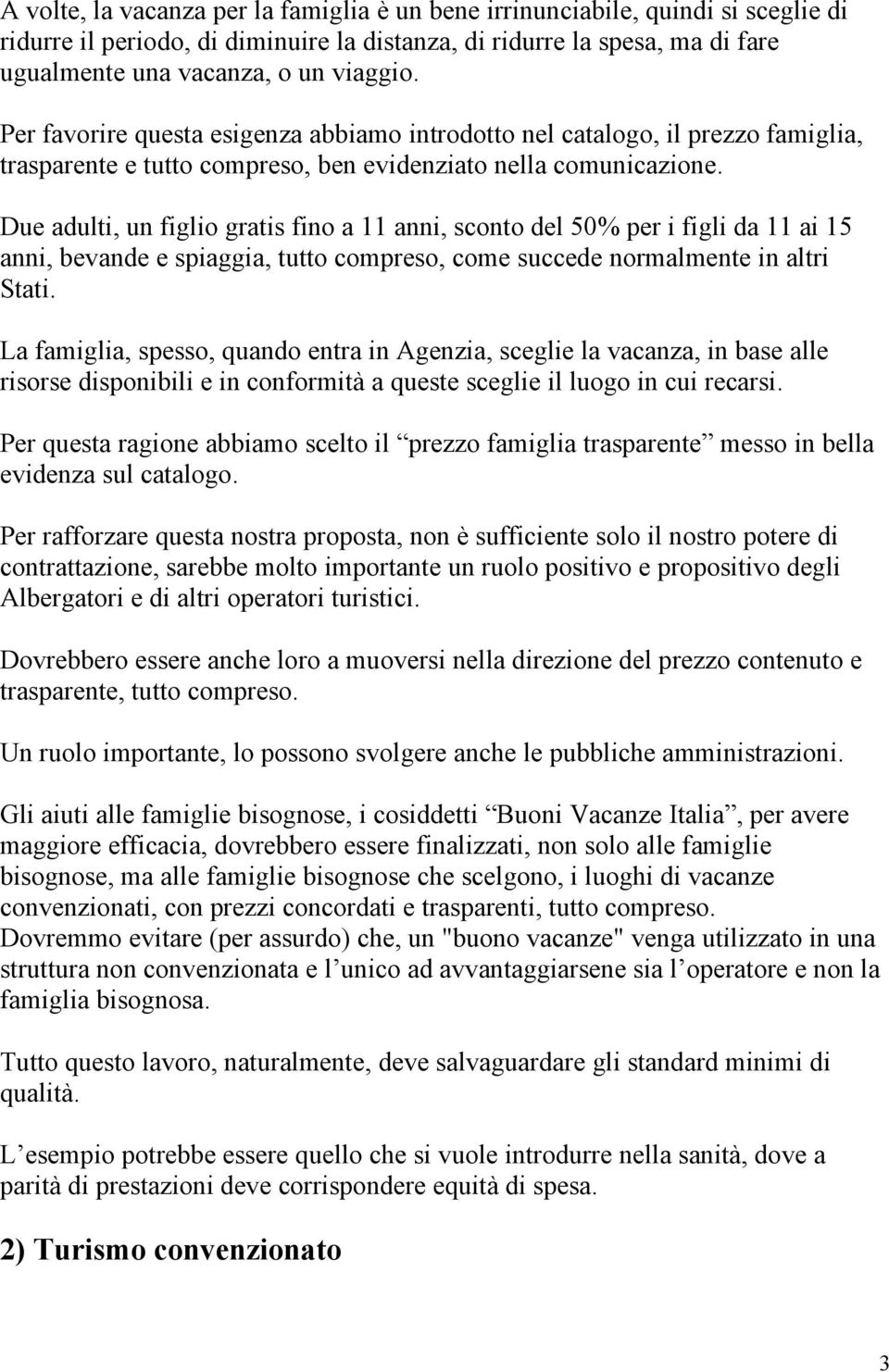 Due adulti, un figlio gratis fino a 11 anni, sconto del 50% per i figli da 11 ai 15 anni, bevande e spiaggia, tutto compreso, come succede normalmente in altri Stati.