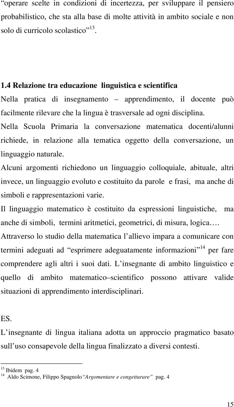 Nella Scuola Primaria la conversazione matematica docenti/alunni richiede, in relazione alla tematica oggetto della conversazione, un linguaggio naturale.