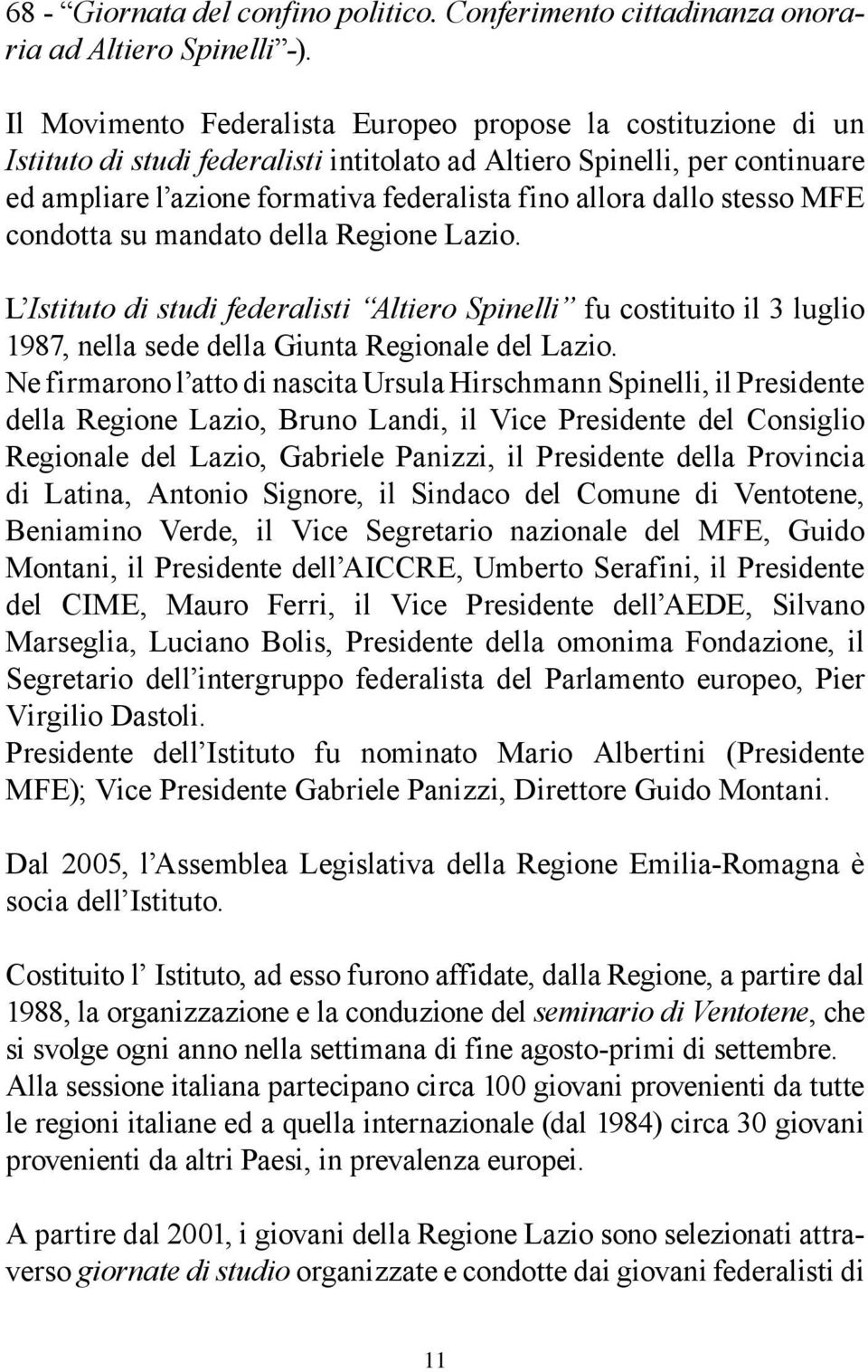 dallo stesso MFE condotta su mandato della Regione Lazio. L Istituto di studi federalisti Altiero Spinelli fu costituito il 3 luglio 1987, nella sede della Giunta Regionale del Lazio.