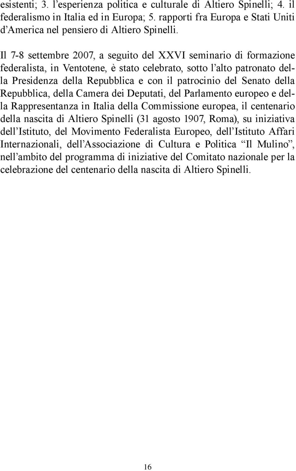 della Repubblica, della Camera dei Deputati, del Parlamento europeo e della Rappresentanza in Italia della Commissione europea, il centenario della nascita di Altiero Spinelli (31 agosto 1907, Roma),