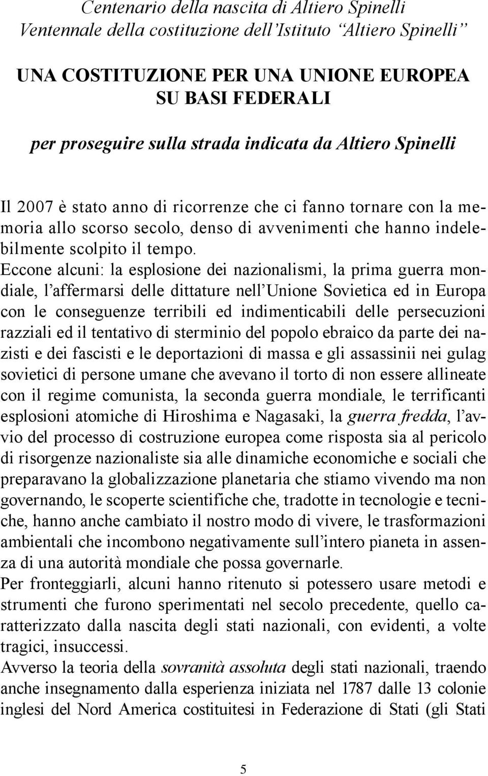 Eccone alcuni: la esplosione dei nazionalismi, la prima guerra mondiale, l affermarsi delle dittature nell Unione Sovietica ed in Europa con le conseguenze terribili ed indimenticabili delle