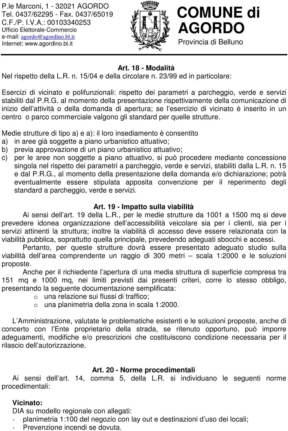 al momento della presentazione rispettivamente della comunicazione di inizio dell attività o della domanda di apertura; se l esercizio di vicinato è inserito in un centro o parco commerciale valgono