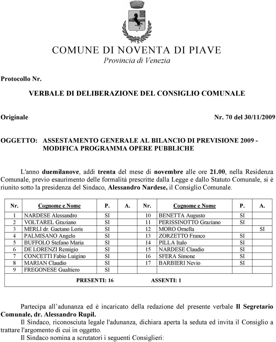 00, nella Residenza Comunale, previo esaurimento delle formalità prescritte dalla Legge e dallo Statuto Comunale, si è riunito sotto la presidenza del Sindaco, Alessandro Nardese, il Consiglio