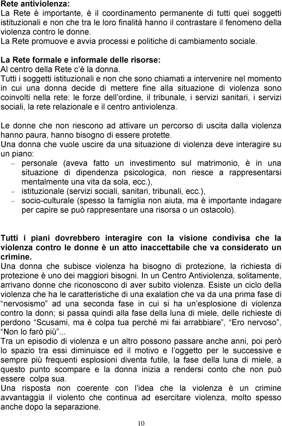 Tutti i soggetti istituzionali e non che sono chiamati a intervenire nel momento in cui una donna decide di mettere fine alla situazione di violenza sono coinvolti nella rete: le forze dell ordine,