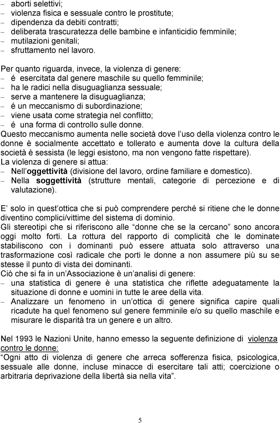 Per quanto riguarda, invece, la violenza di genere: é esercitata dal genere maschile su quello femminile; ha le radici nella disuguaglianza sessuale; serve a mantenere la disuguaglianza; é un